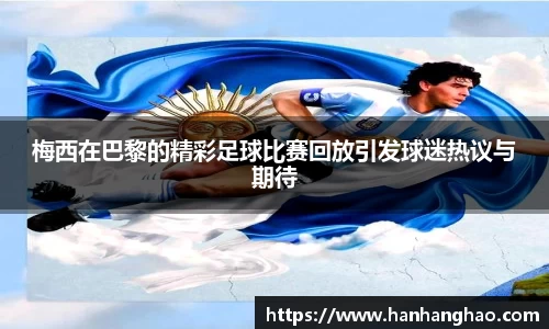梅西在巴黎的精彩足球比赛回放引发球迷热议与期待