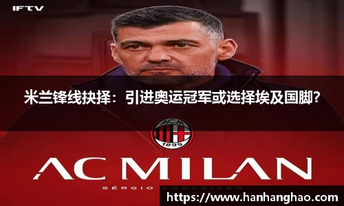 米兰锋线抉择：引进奥运冠军或选择埃及国脚？